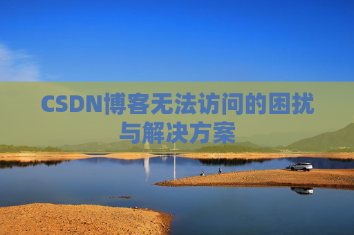 CSDN博客无法访问的困扰与解决方案